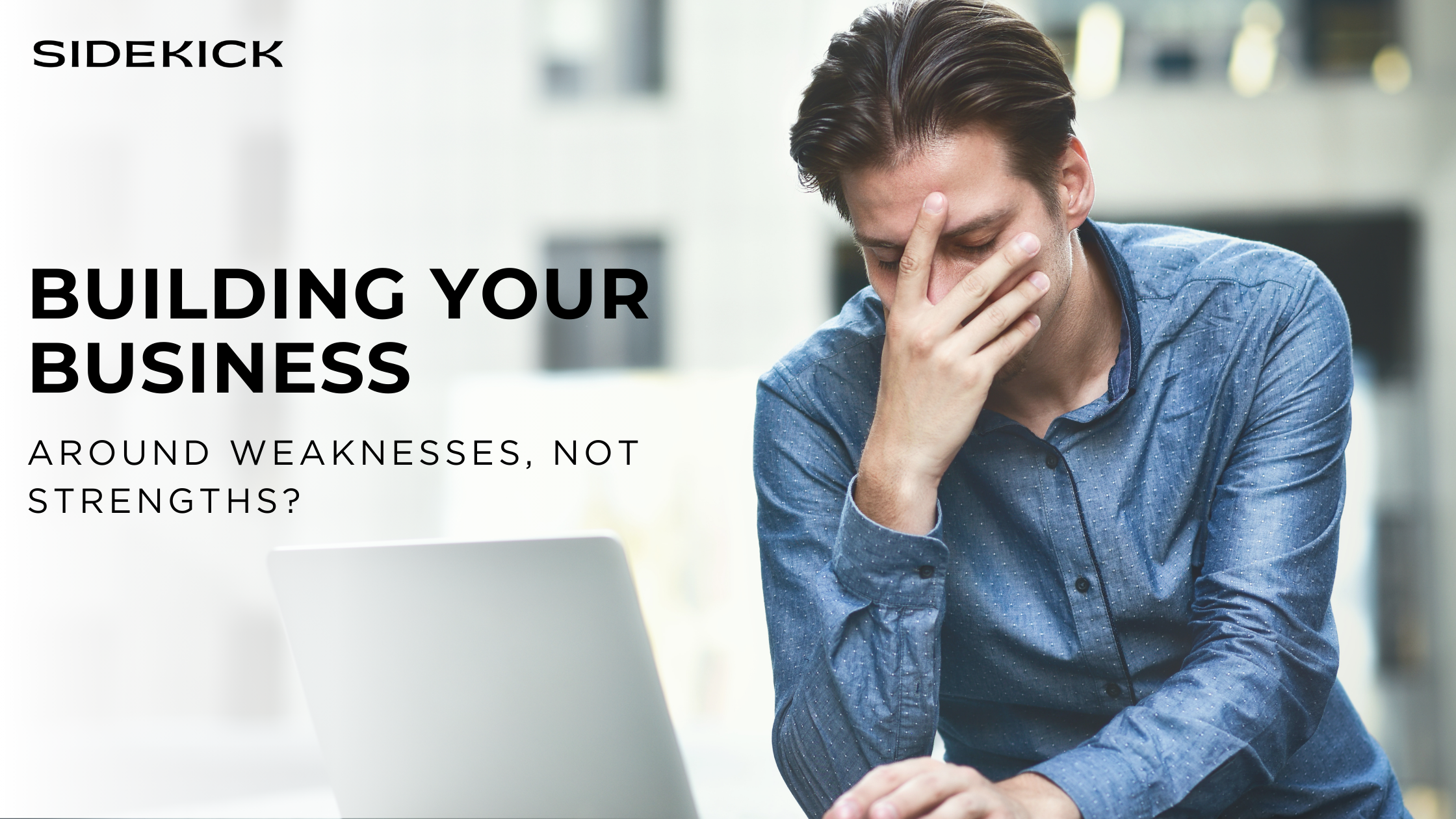 Frustrated man in a blue shirt sitting at a desk with his hand covering his face, looking stressed in front of a laptop. Text reads: ‘BUILDING YOUR BUSINESS around weaknesses, not strengths?’ with the Sidekick logo