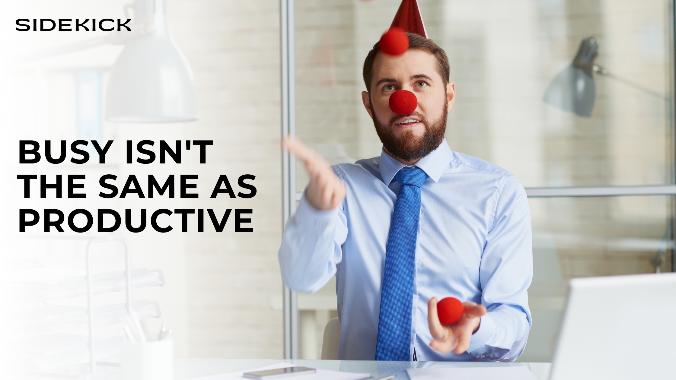 Man in a blue shirt and tie sitting at a desk, wearing a clown nose and party hat while juggling red balls. Text reads: ‘Busy isn’t the same as productive’ with Sidekick logo