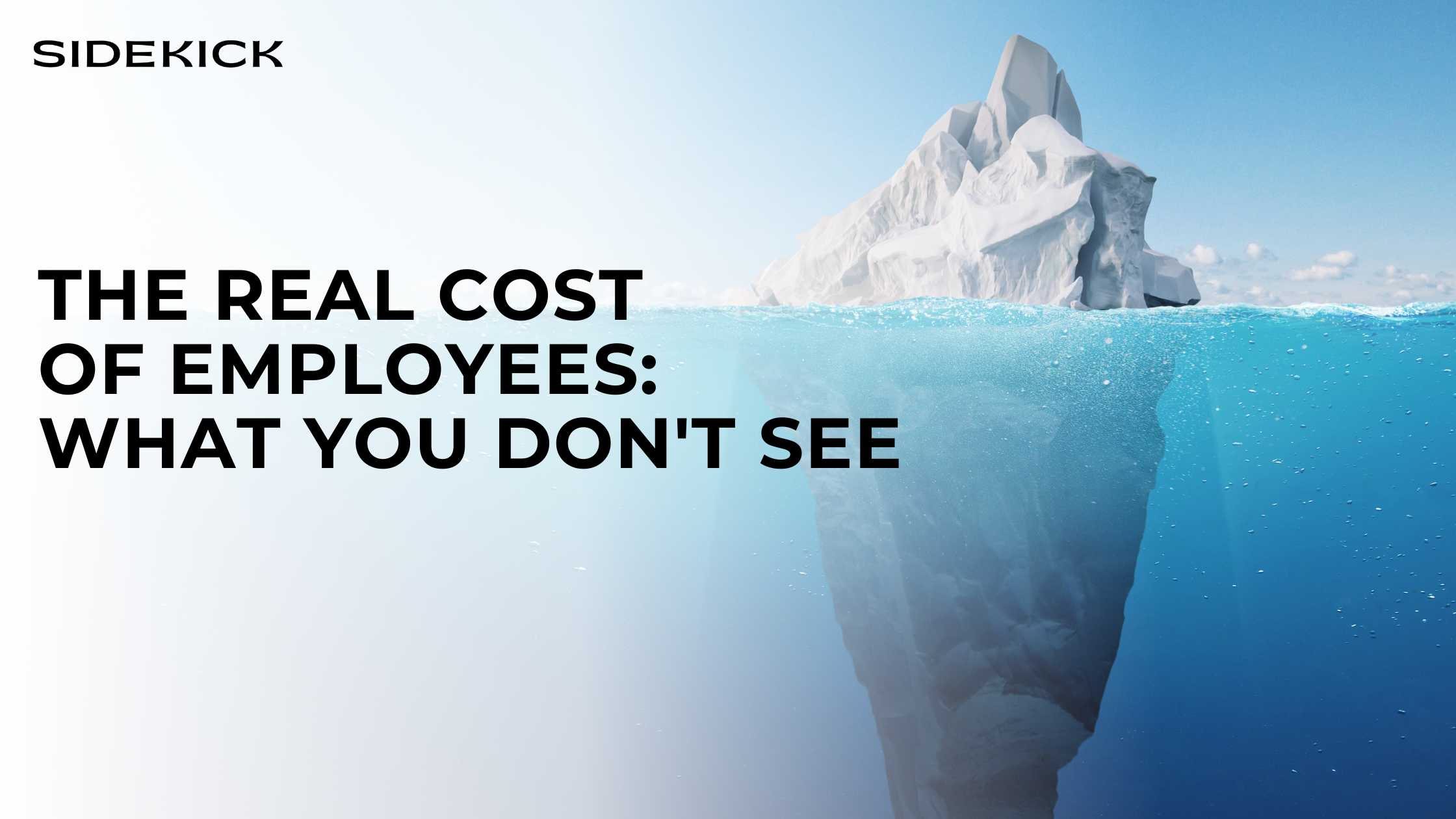 Large iceberg floating in the ocean with most of its mass hidden underwater. Text reads: ‘The real cost of employees: What you don’t see’ with Sidekick logo